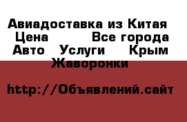 Авиадоставка из Китая › Цена ­ 100 - Все города Авто » Услуги   . Крым,Жаворонки